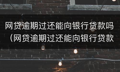 网贷逾期过还能向银行贷款吗（网贷逾期过还能向银行贷款吗怎么贷）