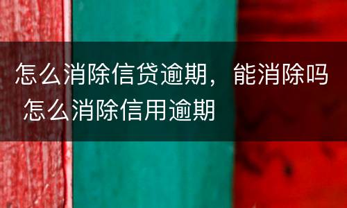 怎么消除信贷逾期，能消除吗 怎么消除信用逾期