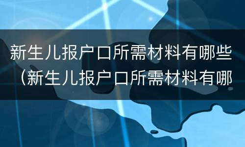 新生儿报户口所需材料有哪些（新生儿报户口所需材料有哪些内容）
