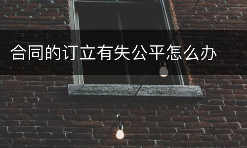 合同的订立有失公平怎么办