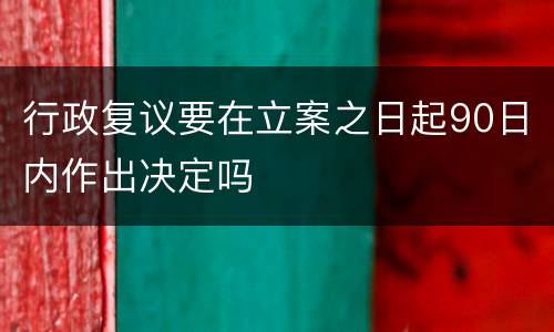 行政复议要在立案之日起90日内作出决定吗