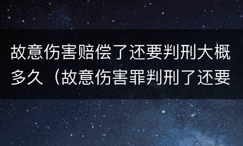 故意伤害赔偿了还要判刑大概多久（故意伤害罪判刑了还要赔钱吗）