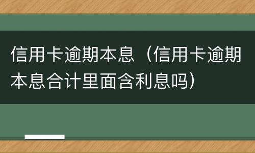 信用卡逾期本息（信用卡逾期本息合计里面含利息吗）