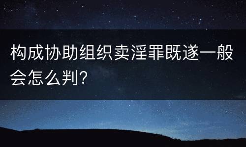 构成协助组织卖淫罪既遂一般会怎么判?