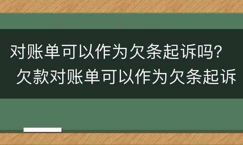 对账单可以作为欠条起诉吗？ 欠款对账单可以作为欠条起诉吗
