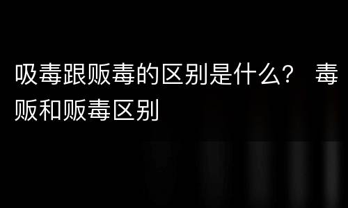 吸毒跟贩毒的区别是什么？ 毒贩和贩毒区别