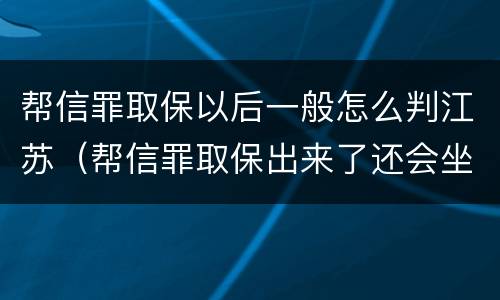帮信罪取保以后一般怎么判江苏（帮信罪取保出来了还会坐牢吗）
