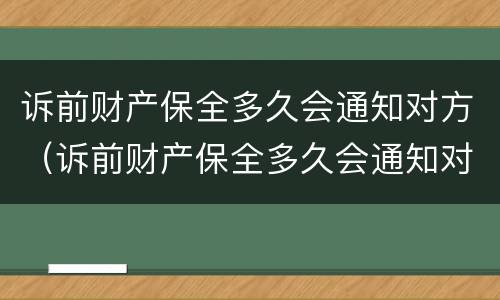 诉前财产保全多久会通知对方（诉前财产保全多久会通知对方呢）