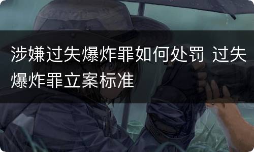 涉嫌过失爆炸罪如何处罚 过失爆炸罪立案标准