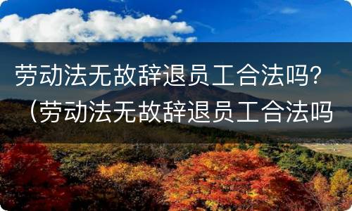 劳动法无故辞退员工合法吗？（劳动法无故辞退员工合法吗知乎）