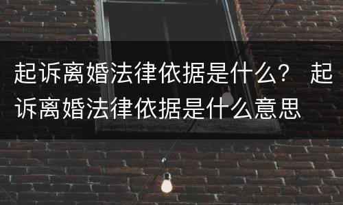 起诉离婚法律依据是什么？ 起诉离婚法律依据是什么意思