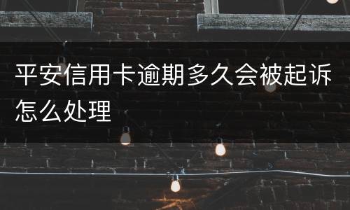 平安信用卡逾期多久会被起诉怎么处理