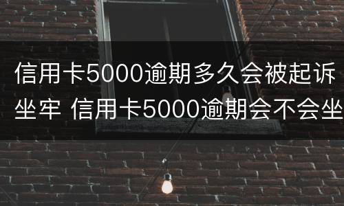 信用卡5000逾期多久会被起诉坐牢 信用卡5000逾期会不会坐牢