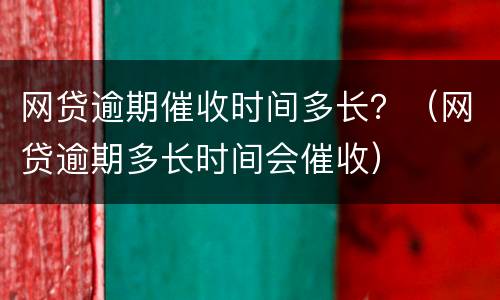 网贷逾期催收时间多长？（网贷逾期多长时间会催收）