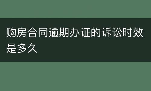 购房合同逾期办证的诉讼时效是多久
