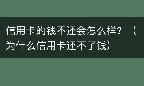 信用卡的钱不还会怎么样？（为什么信用卡还不了钱）