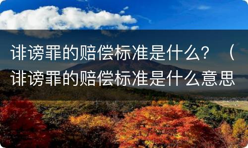 诽谤罪的赔偿标准是什么？（诽谤罪的赔偿标准是什么意思）