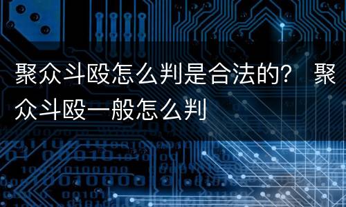 聚众斗殴怎么判是合法的？ 聚众斗殴一般怎么判