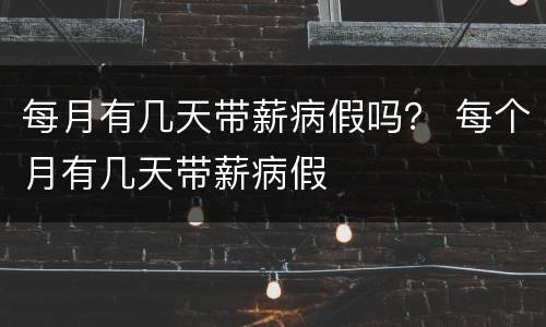 每月有几天带薪病假吗？ 每个月有几天带薪病假