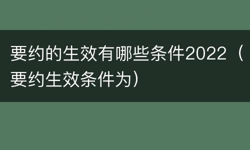 要约的生效有哪些条件2022（要约生效条件为）