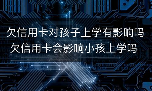 欠信用卡对孩子上学有影响吗 欠信用卡会影响小孩上学吗