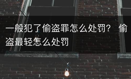 一般犯了偷盗罪怎么处罚？ 偷盗最轻怎么处罚