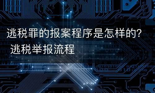 逃税罪的报案程序是怎样的？ 逃税举报流程