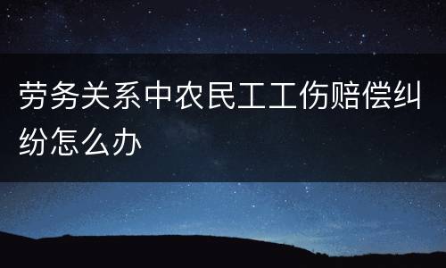 劳务关系中农民工工伤赔偿纠纷怎么办