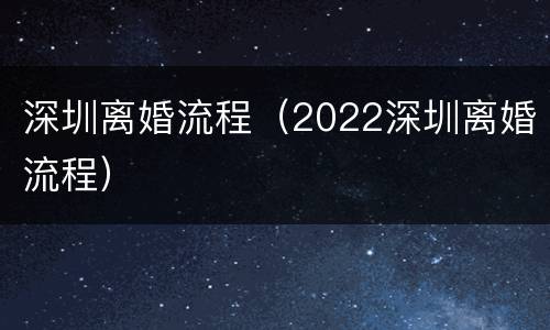 深圳离婚流程（2022深圳离婚流程）