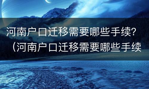 河南户口迁移需要哪些手续？（河南户口迁移需要哪些手续和证件）