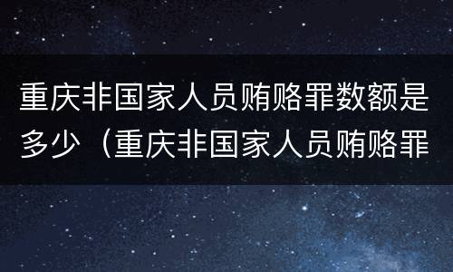 重庆非国家人员贿赂罪数额是多少（重庆非国家人员贿赂罪数额是多少万）