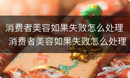 消费者美容如果失败怎么处理 消费者美容如果失败怎么处理好