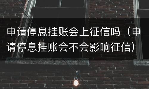 申请停息挂账会上征信吗（申请停息挂账会不会影响征信）