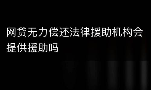 网贷无力偿还法律援助机构会提供援助吗