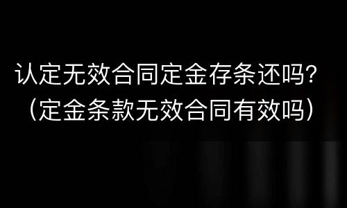 认定无效合同定金存条还吗？（定金条款无效合同有效吗）