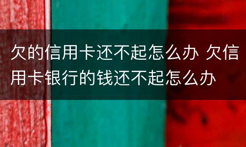 欠的信用卡还不起怎么办 欠信用卡银行的钱还不起怎么办