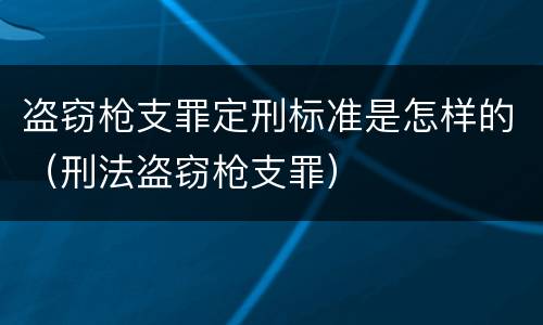 盗窃枪支罪定刑标准是怎样的（刑法盗窃枪支罪）