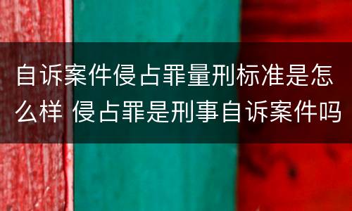 自诉案件侵占罪量刑标准是怎么样 侵占罪是刑事自诉案件吗