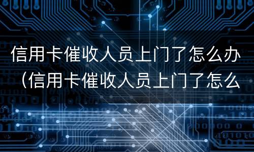 信用卡催收人员上门了怎么办（信用卡催收人员上门了怎么办啊）