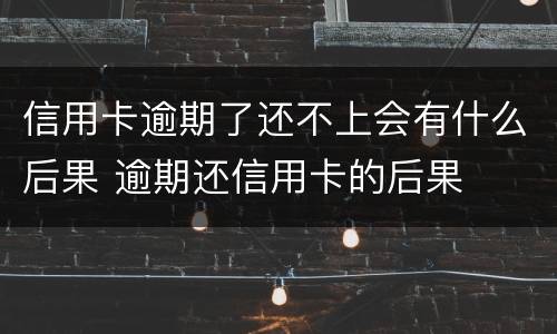 信用卡逾期了还不上会有什么后果 逾期还信用卡的后果