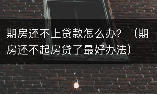 期房还不上贷款怎么办？（期房还不起房贷了最好办法）