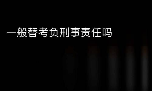 一般替考负刑事责任吗