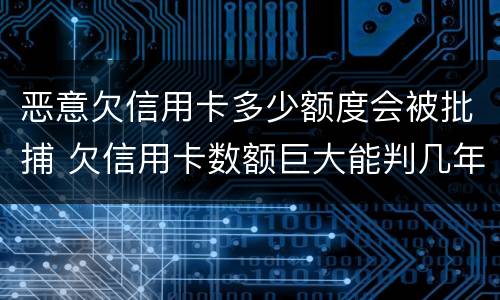 恶意欠信用卡多少额度会被批捕 欠信用卡数额巨大能判几年