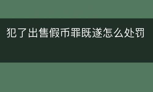 犯了出售假币罪既遂怎么处罚