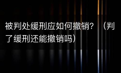 被判处缓刑应如何撤销？（判了缓刑还能撤销吗）