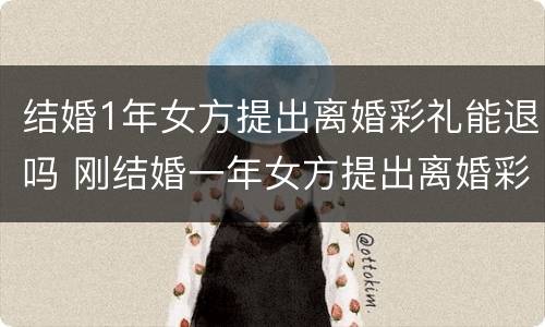 结婚1年女方提出离婚彩礼能退吗 刚结婚一年女方提出离婚彩礼退吗