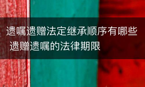 遗嘱遗赠法定继承顺序有哪些 遗赠遗嘱的法律期限