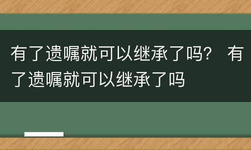 有了遗嘱就可以继承了吗？ 有了遗嘱就可以继承了吗