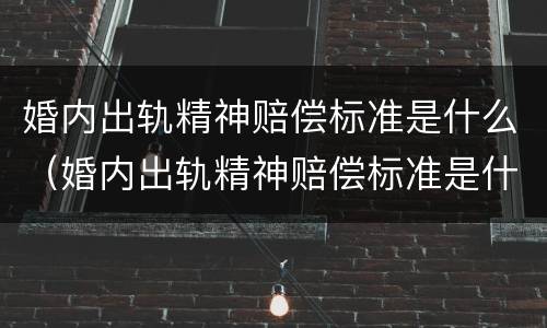 婚内出轨精神赔偿标准是什么（婚内出轨精神赔偿标准是什么意思）