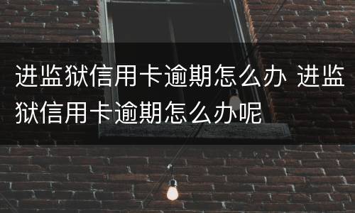 进监狱信用卡逾期怎么办 进监狱信用卡逾期怎么办呢